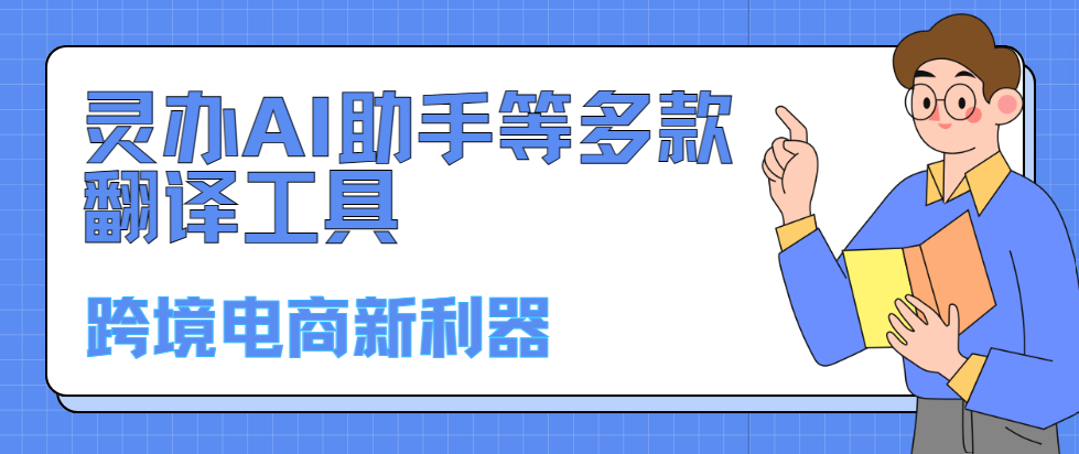 跨境电商新利器：灵办AI助手等多款翻译工具