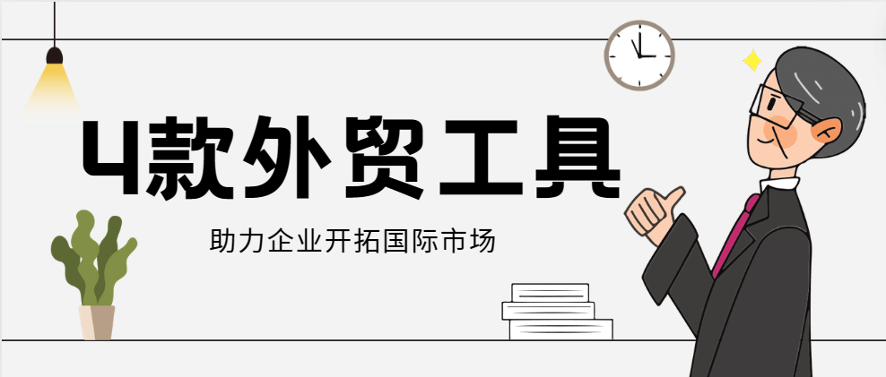 4大外贸工具助力企业开拓国际市场，提升竞争力