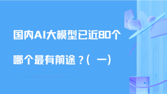 国内AI大模型已近80个，哪个最有前途？（一）