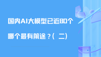 国内AI大模型已近80个，哪个最有前途？（二）