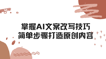 掌握AI文案改写技巧：简单步骤打造原创内容