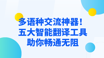 多语种交流神器！五大智能翻译工具助你畅通无阻