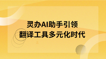 全球语言通：灵办AI助手引领翻译工具多元化时代