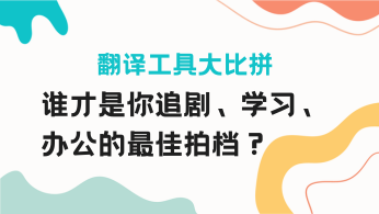 翻译工具大比拼：谁才是你追剧、学习、办公的最佳拍档？