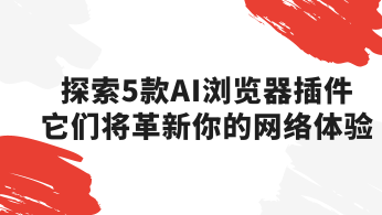 探索5款AI浏览器插件，它们将革新你的网络体验！