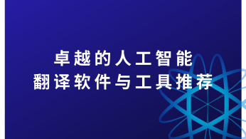 卓越的人工智能翻译软件与工具推荐