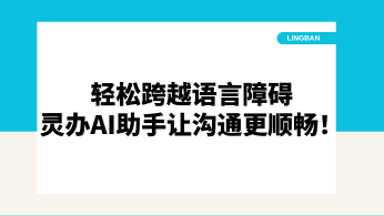 轻松跨越语言障碍，灵办AI助手让沟通更顺畅！