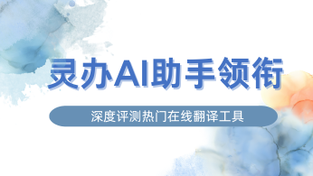 全球翻译新纪元：灵办AI助手领衔，深度评测热门在线翻译工具