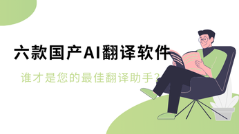 六款国产AI翻译软件评测：谁才是您的最佳翻译助手？