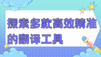 跨越语言障碍：探索多款高效精准的翻译工具