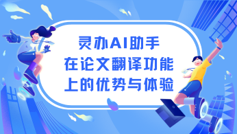 智能助手比较：灵办AI助手在论文翻译功能上的优势与体验